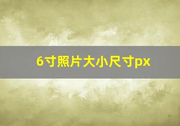 6寸照片大小尺寸px