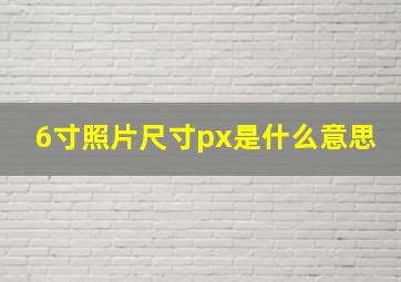 6寸照片尺寸px是什么意思