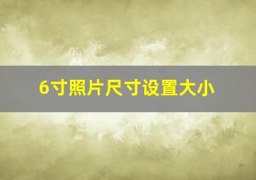 6寸照片尺寸设置大小