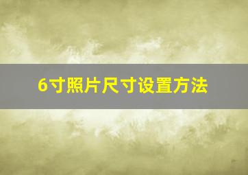 6寸照片尺寸设置方法