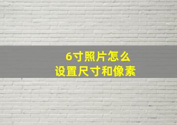 6寸照片怎么设置尺寸和像素