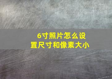 6寸照片怎么设置尺寸和像素大小