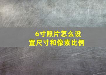 6寸照片怎么设置尺寸和像素比例