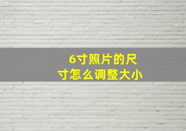 6寸照片的尺寸怎么调整大小