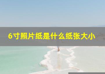 6寸照片纸是什么纸张大小