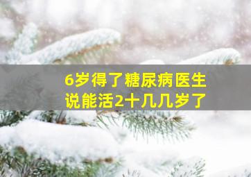 6岁得了糖尿病医生说能活2十几几岁了