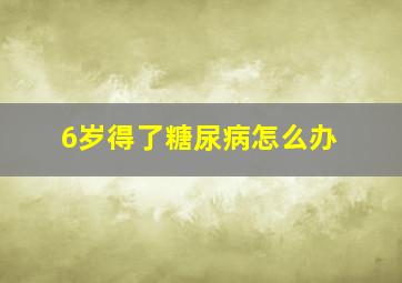 6岁得了糖尿病怎么办