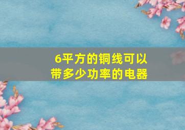 6平方的铜线可以带多少功率的电器