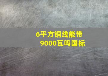 6平方铜线能带9000瓦吗国标