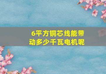 6平方铜芯线能带动多少千瓦电机呢