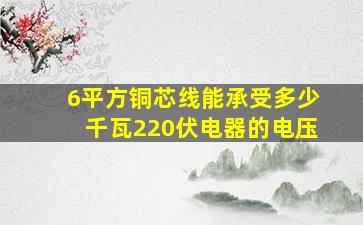 6平方铜芯线能承受多少千瓦220伏电器的电压