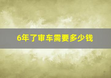 6年了审车需要多少钱