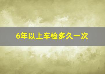 6年以上车检多久一次