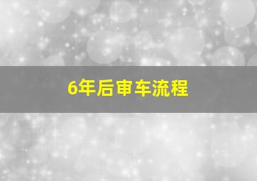 6年后审车流程