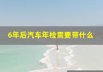 6年后汽车年检需要带什么