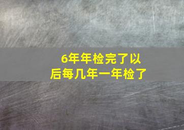 6年年检完了以后每几年一年检了