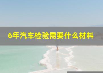 6年汽车检验需要什么材料