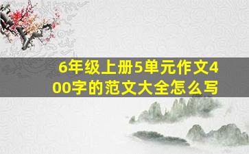 6年级上册5单元作文400字的范文大全怎么写