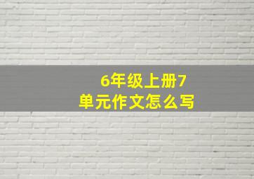 6年级上册7单元作文怎么写