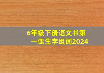 6年级下册语文书第一课生字组词2024