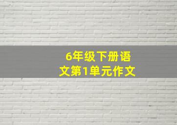 6年级下册语文第1单元作文