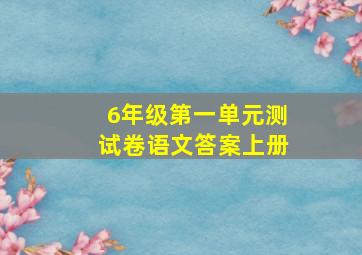 6年级第一单元测试卷语文答案上册