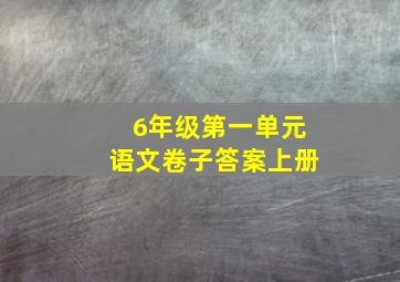 6年级第一单元语文卷子答案上册