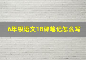 6年级语文18课笔记怎么写