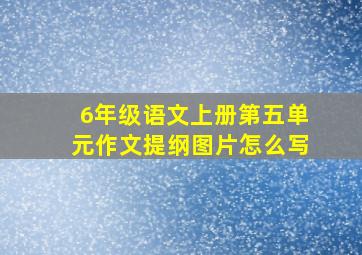 6年级语文上册第五单元作文提纲图片怎么写