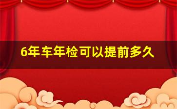 6年车年检可以提前多久