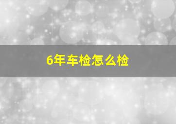 6年车检怎么检