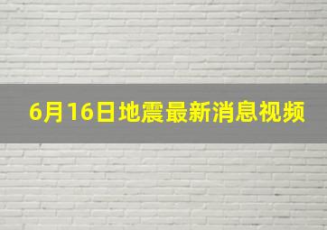 6月16日地震最新消息视频