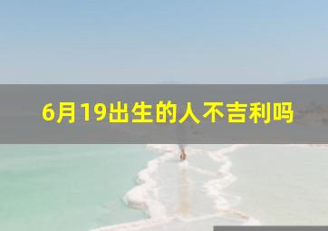 6月19出生的人不吉利吗