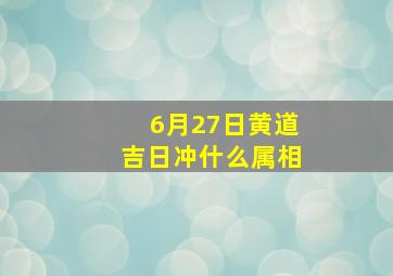 6月27日黄道吉日冲什么属相