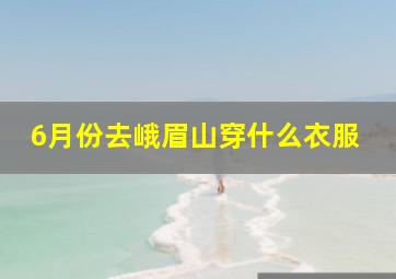 6月份去峨眉山穿什么衣服