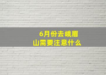 6月份去峨眉山需要注意什么