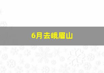 6月去峨眉山