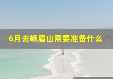 6月去峨眉山需要准备什么