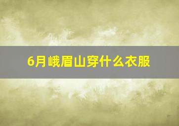 6月峨眉山穿什么衣服