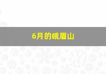 6月的峨眉山