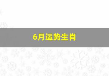 6月运势生肖