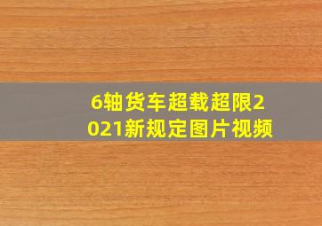 6轴货车超载超限2021新规定图片视频