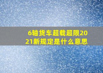 6轴货车超载超限2021新规定是什么意思