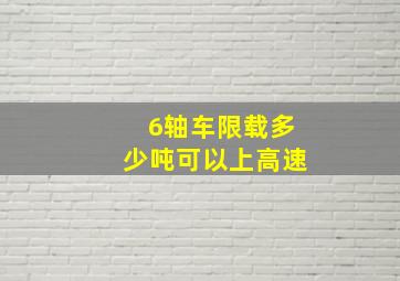 6轴车限载多少吨可以上高速