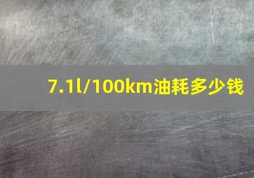 7.1l/100km油耗多少钱