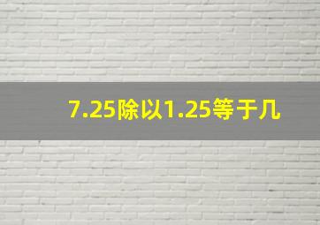 7.25除以1.25等于几