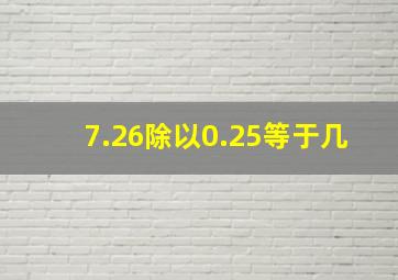 7.26除以0.25等于几