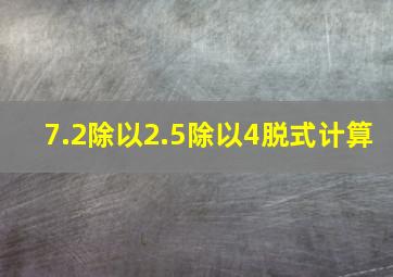 7.2除以2.5除以4脱式计算