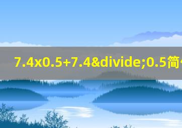 7.4x0.5+7.4÷0.5简便计算