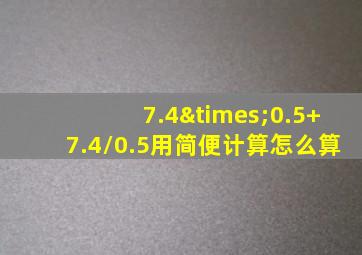 7.4×0.5+7.4/0.5用简便计算怎么算